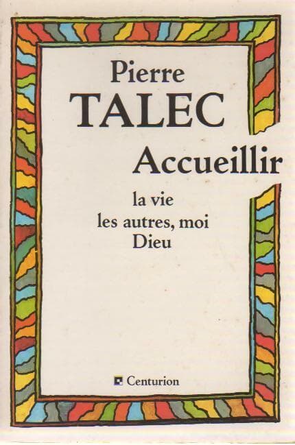 Accueillir la vie, les autres, moi, dieu - Pierre Talec